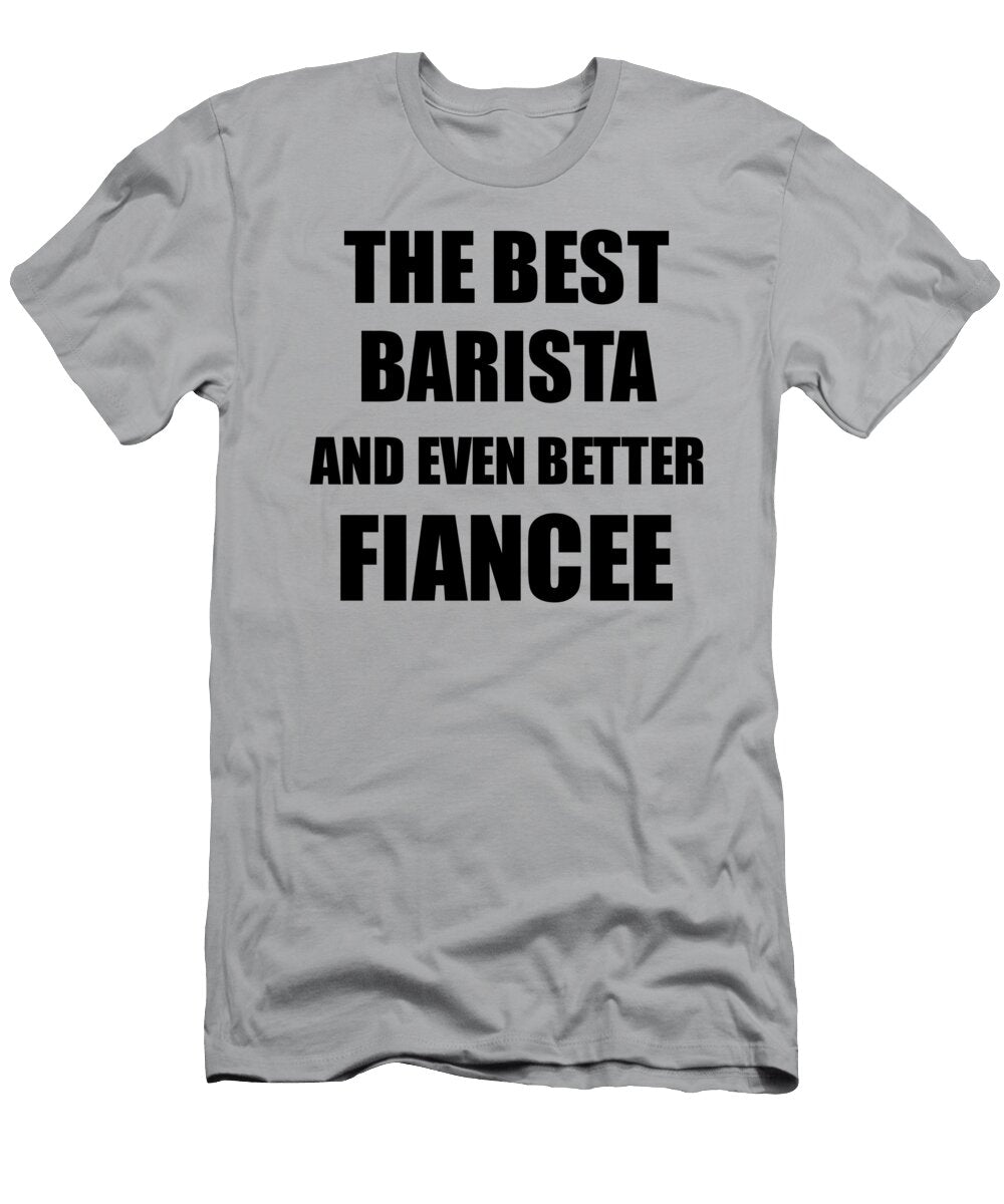 1 Barista Fiancee Funny Gift Idea for Her Betrothed Gag Inspiring Joke the Best and Even Better Funny Gift Ideas T-Shirt