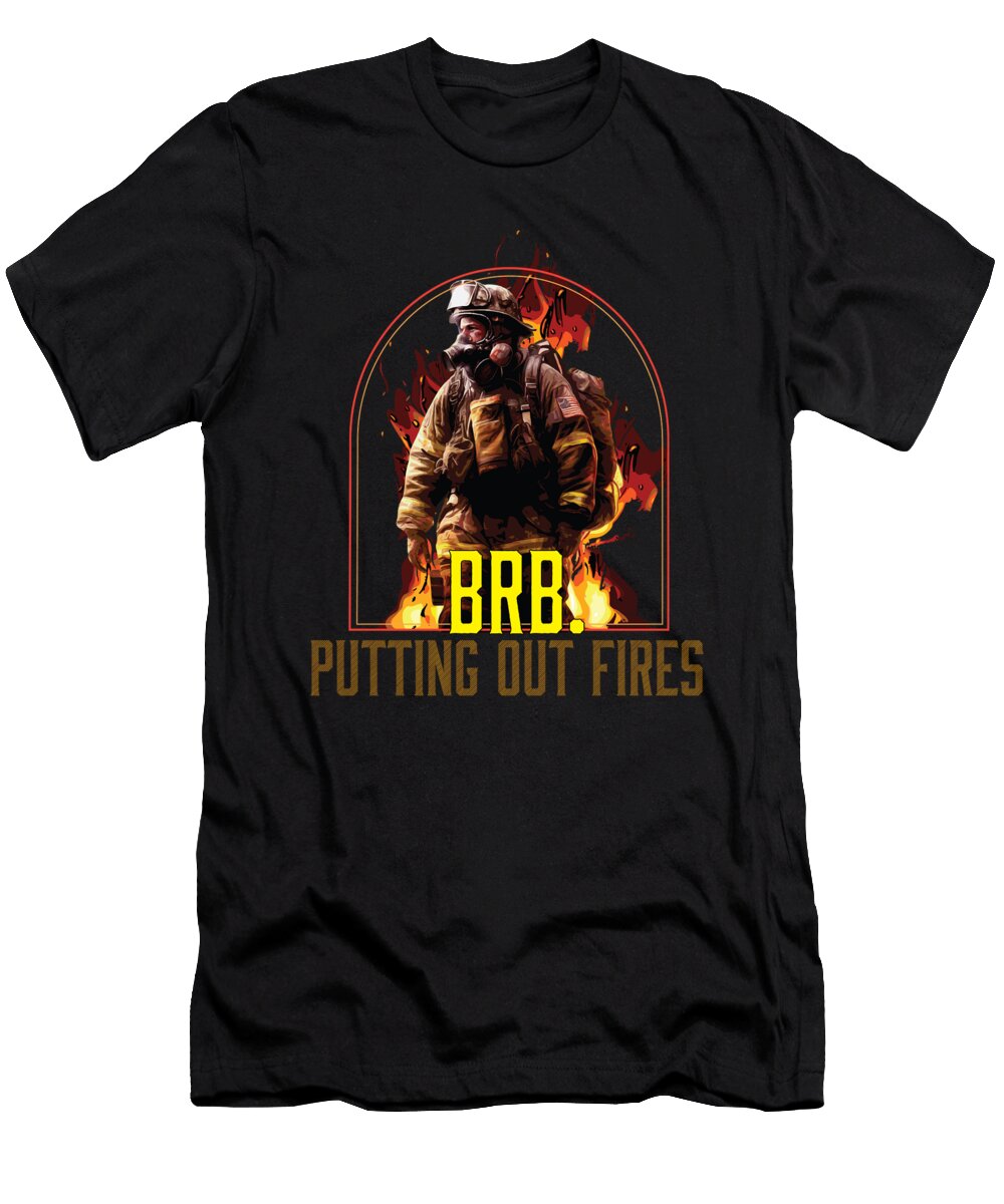 1 Brb Putting Out Fires Firefighter Fireman Firefighting Maximus Designs T-Shirt
