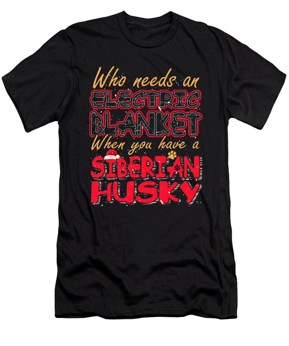 1 Christmas Siberian Husky Who Needs an Electric Blanket When You Have a Siberian Husky Kanig Designs T-Shirt