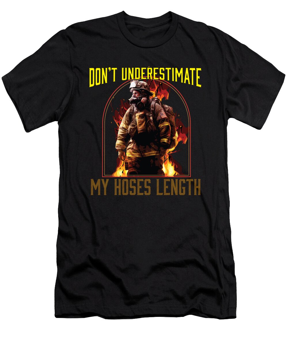1 Dont Underestimate My Hoses Length Firefighter Fireman Maximus Designs T-Shirt
