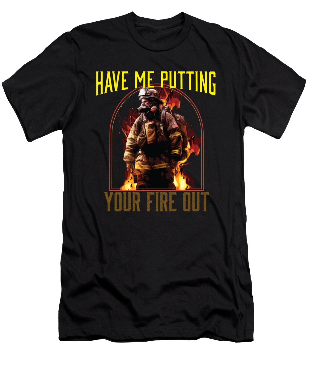 1 Have Me Putting Your Fire Out Fireman Firefighter Maximus Designs T-Shirt