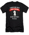 1 I Asked God for a True Friend So He Sent Me a Poodle Jose O T-Shirt