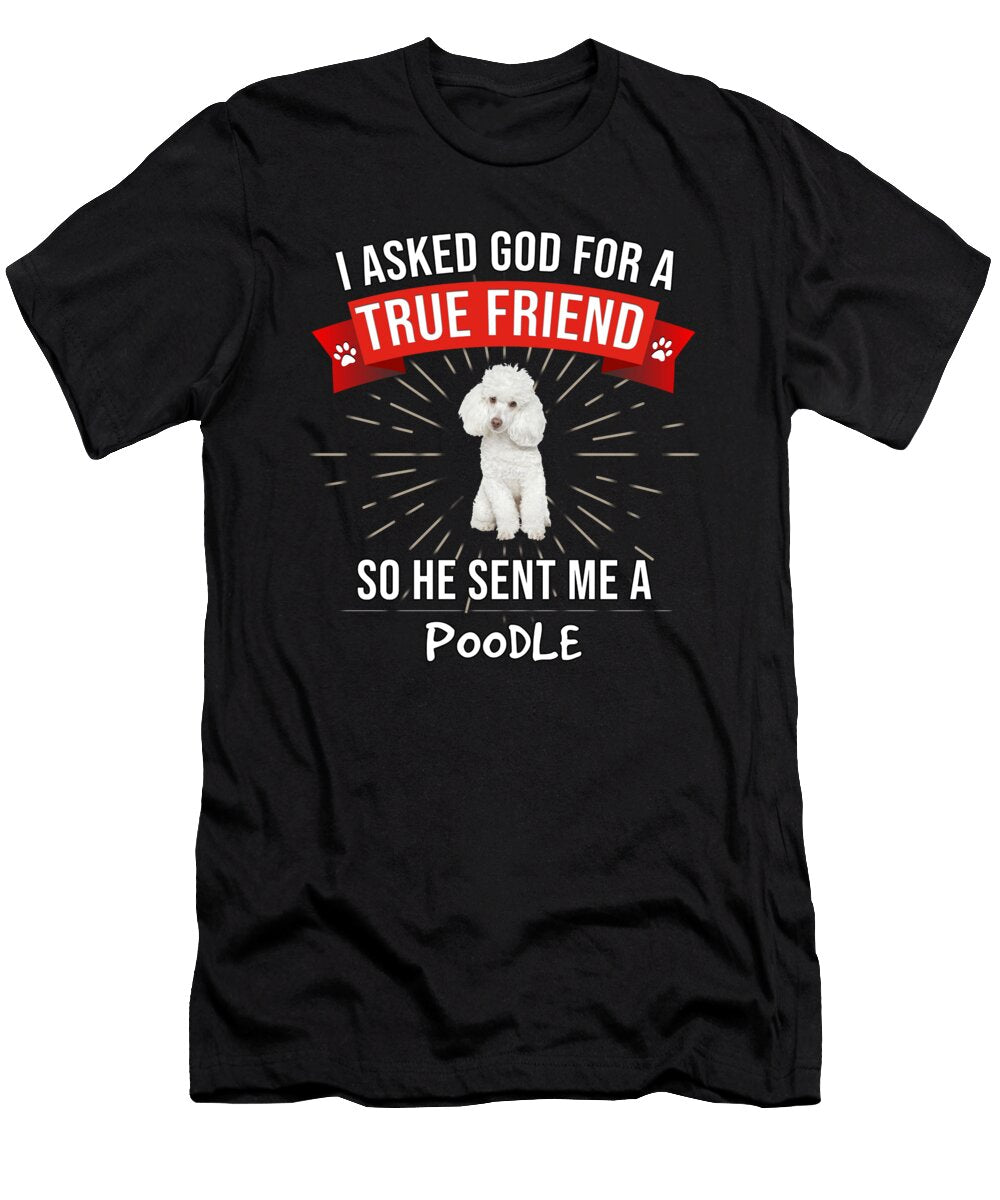 1 I Asked God for a True Friend So He Sent Me a Poodle Jose O T-Shirt