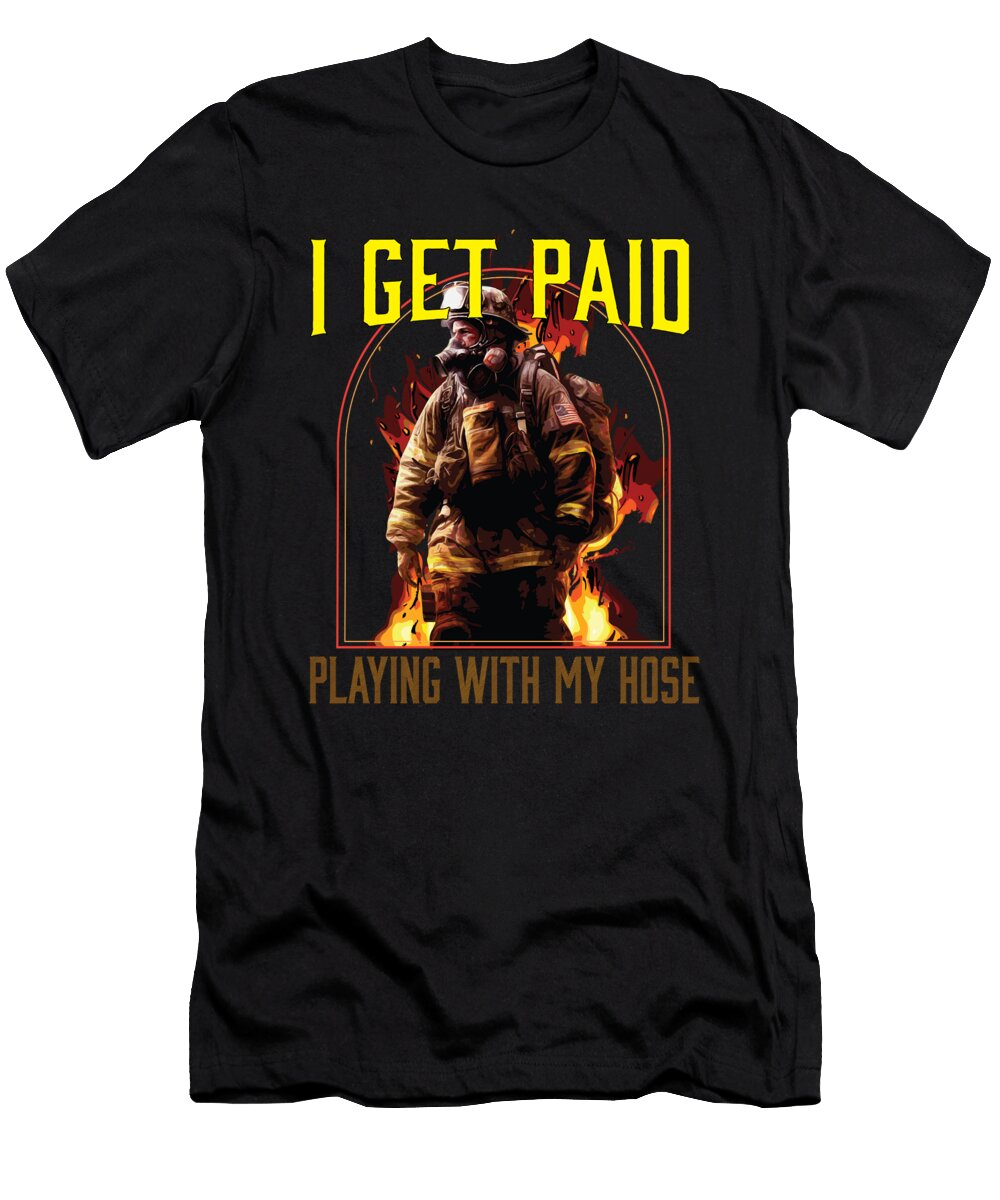 1 I Get Paid Playing with My Hose Fireman Firefighter Maximus Designs T-Shirt