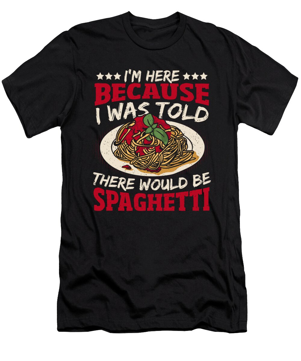 1 Im Here Because I Was Told There Would Be Spaghetti Pasta Alessandra Roth T-Shirt