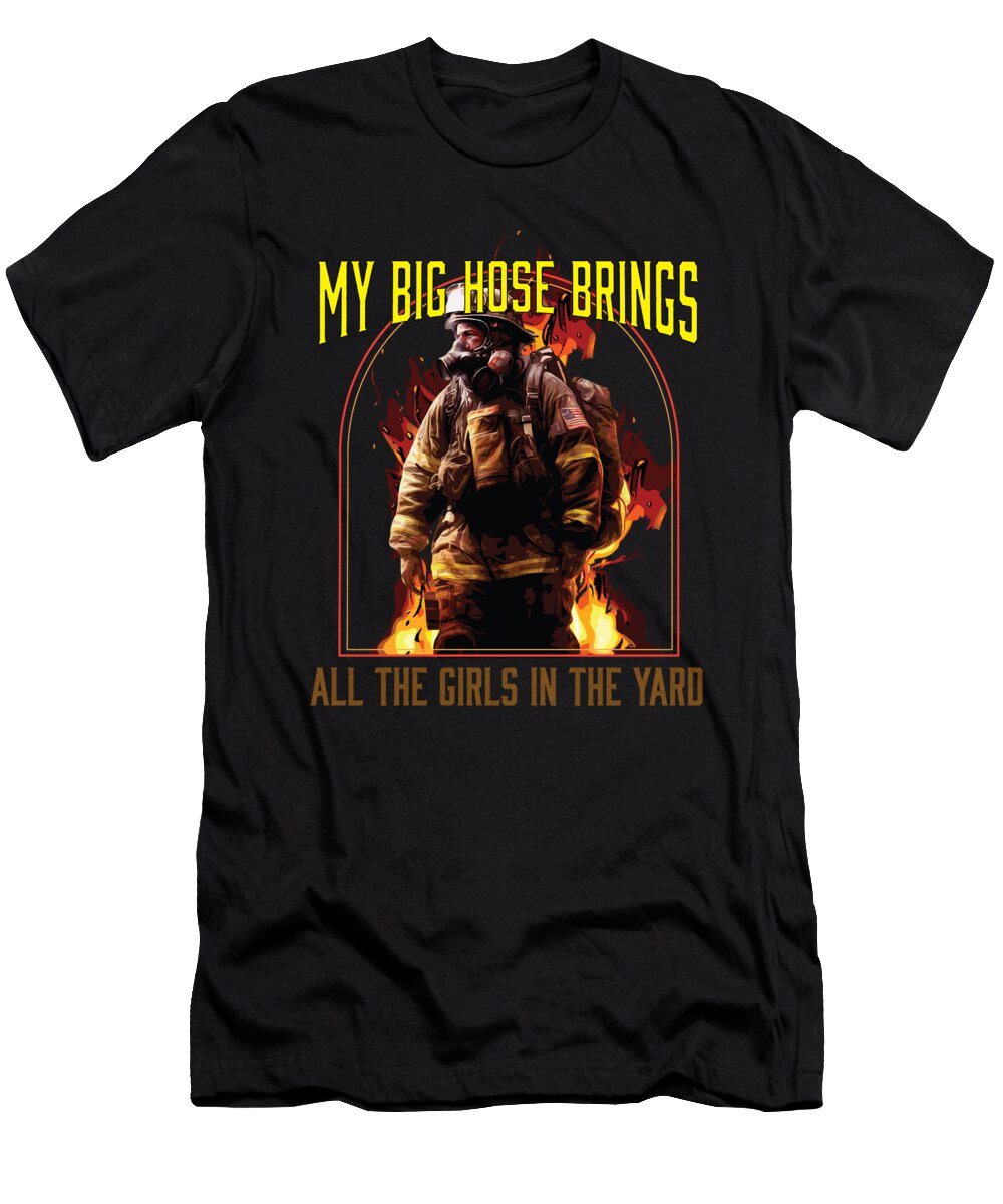 1 My Big Hose Brings All the Girls in the Yard Fireman Maximus Designs T-Shirt