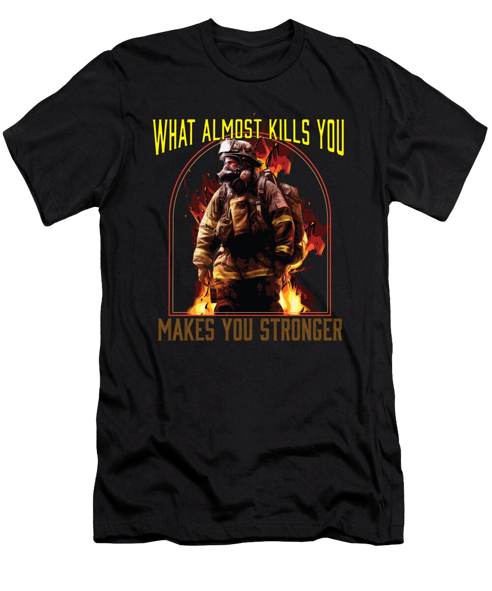 1 What Almost Kills You Makes You Stronger Fireman Firefighter Maximus Designs T-Shirt
