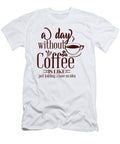 A Day Without Coffee Is Like Just Kiddingi Have No Idea Th T-Shirt