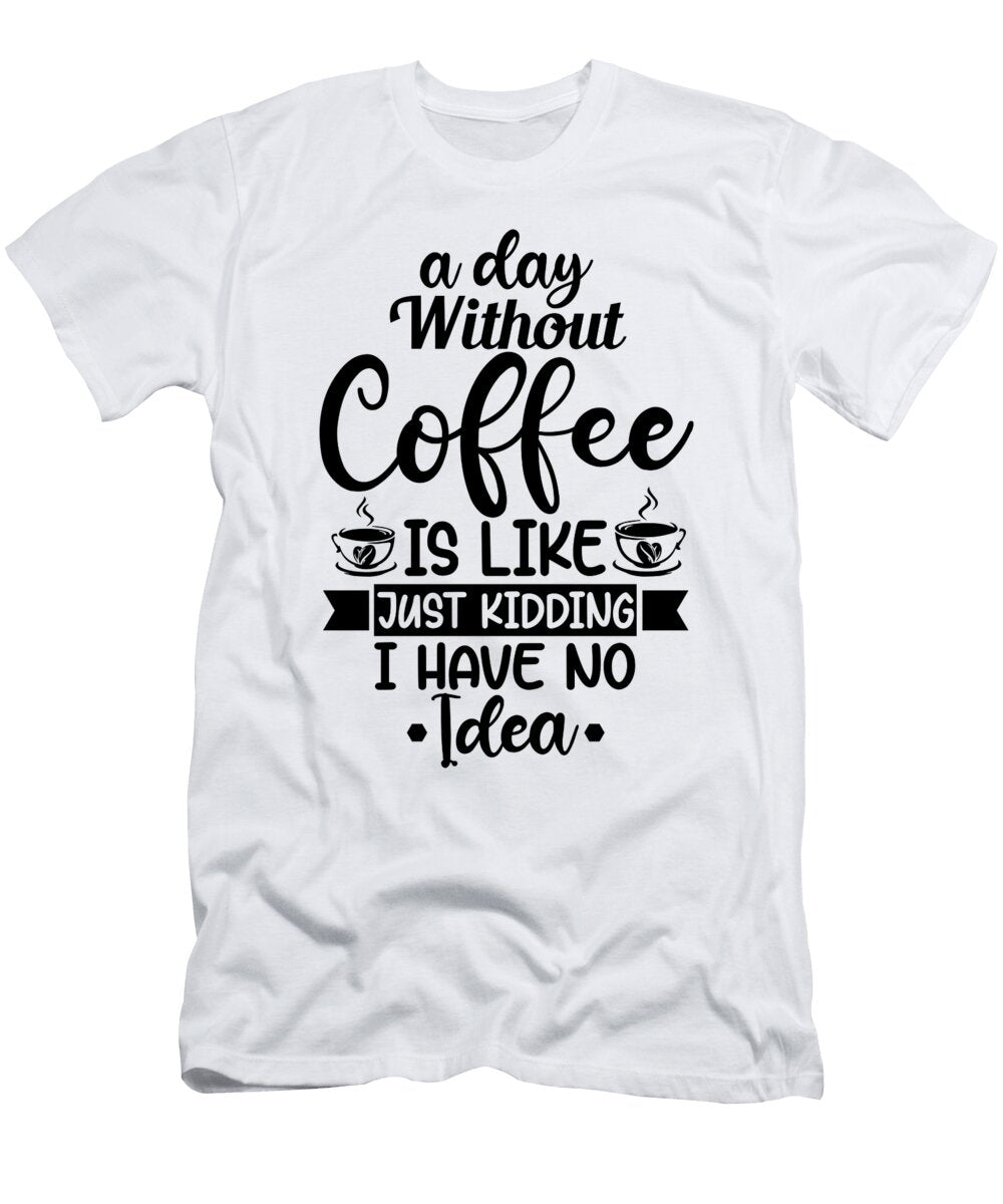 A Day Without Coffee Is Like Th T-Shirt