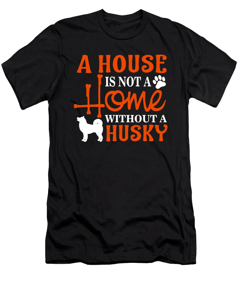 A House Is Not a Home Without a Husky the Primal Matriarch Art T-Shirt