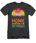 A House Is Not a Home Without a Toy Poodle Job T-Shirt