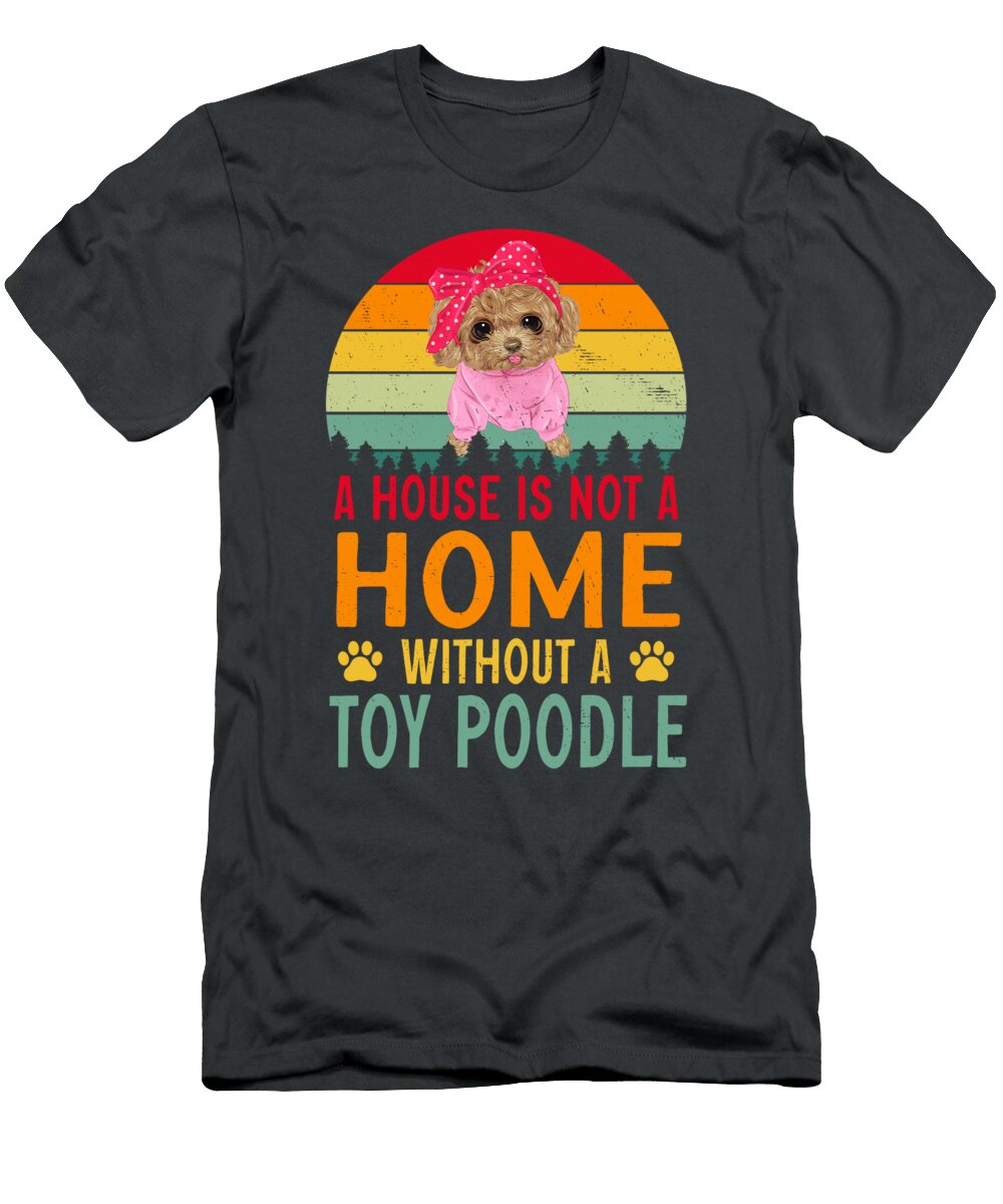 A House Is Not a Home Without a Toy Poodle Job T-Shirt