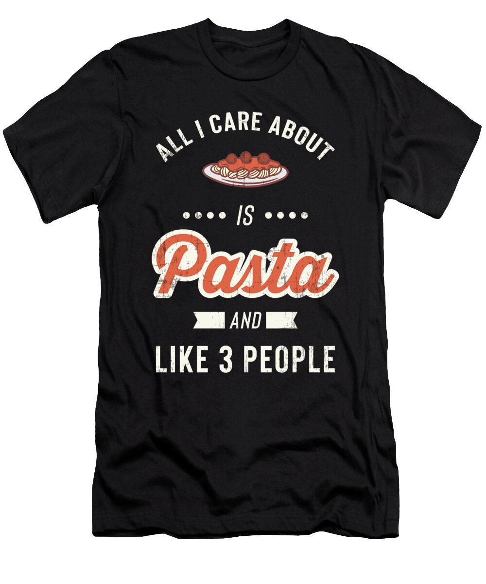 All I Care About Pasta Like Three People Food Lover Noirty Designs T-Shirt