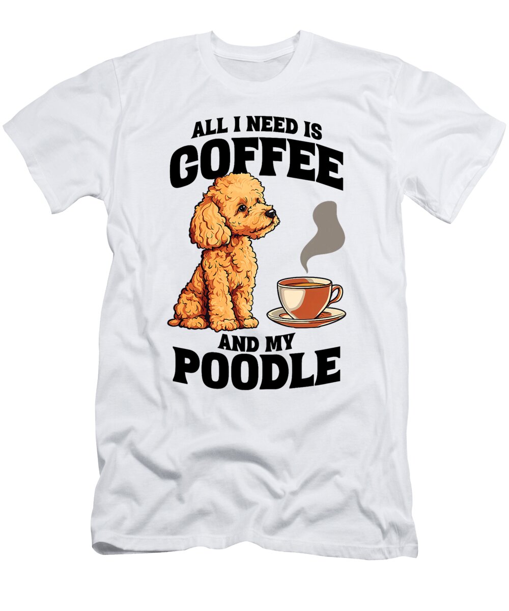 All I Need Is Coffee and My Poodle Dog Lover for Studi Alex T-Shirt