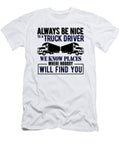 Always Be Nice to a Truck Driver We Know Places Where Nobody Will Find You Jacob Zelazny T-Shirt