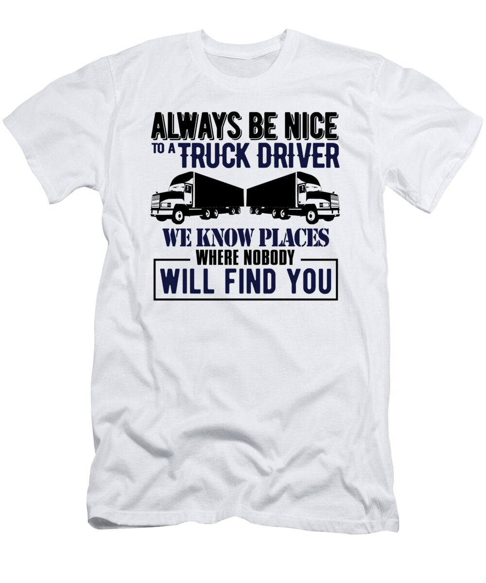 Always Be Nice to a Truck Driver We Know Places Where Nobody Will Find You Jacob Zelazny T-Shirt