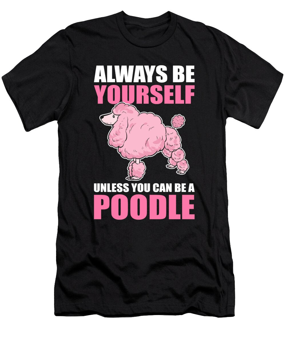 Always Be Yourself Unless You Can Be a Poodle Poodle Dog Alessandra Roth T-Shirt