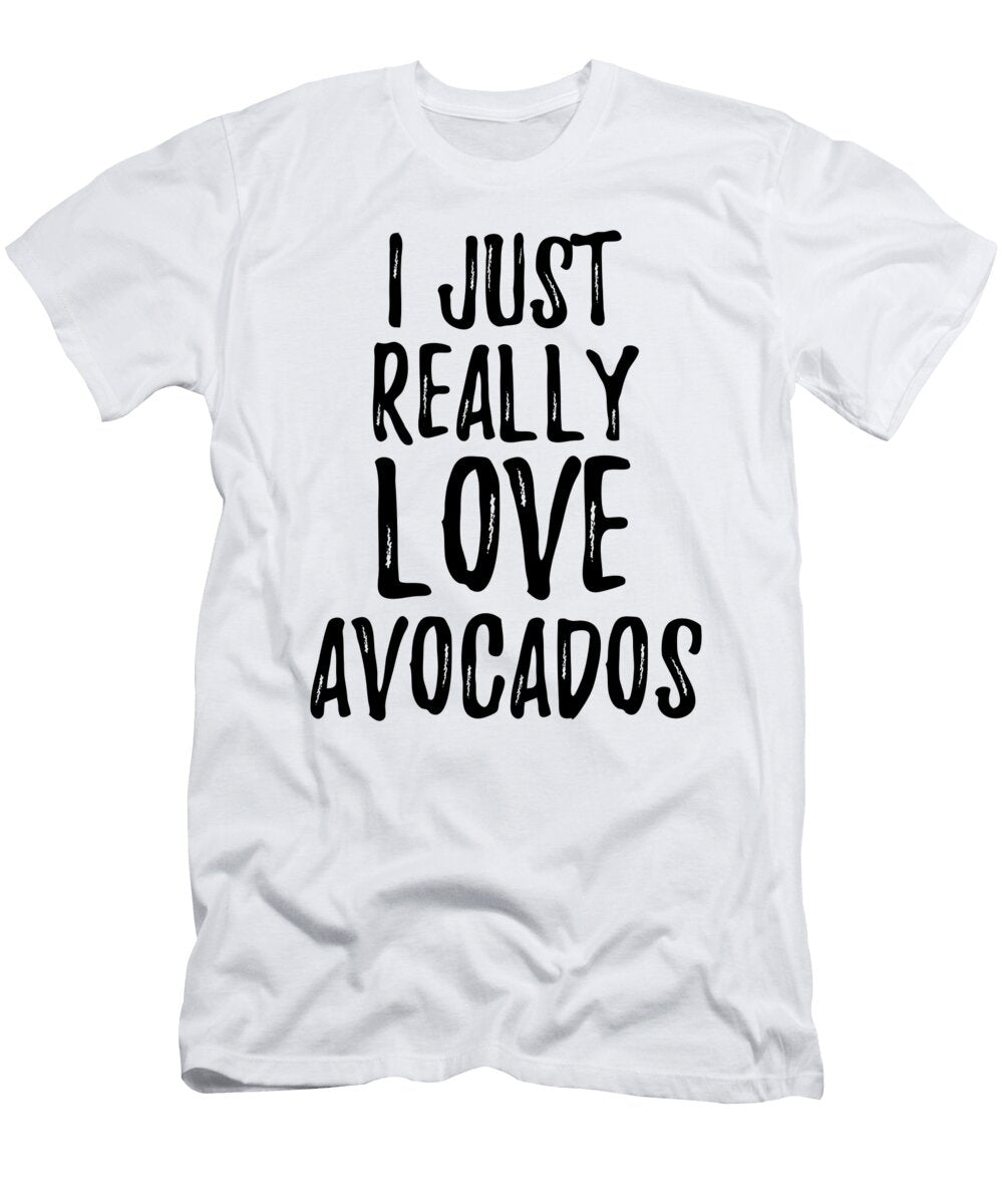 Avocados Lover Gift Food Addict I Just Really Love Avocados Funny Gift Ideas T-Shirt