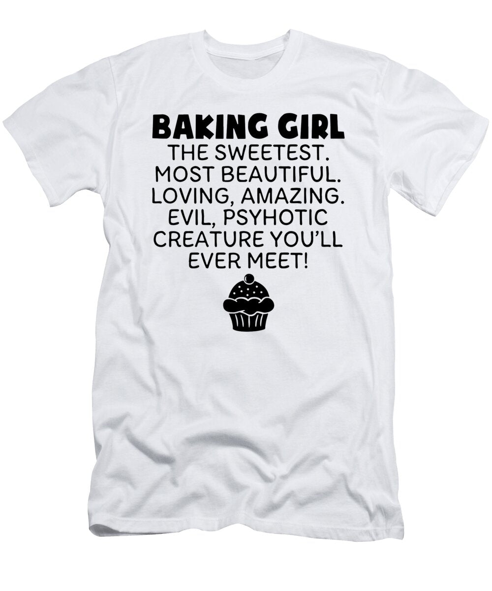 Baking Girl the Sweetest Most Beautiful Loving Beautiful Loving Amazing Evil Psyhotic Creature Youl Logan Mathews T-Shirt
