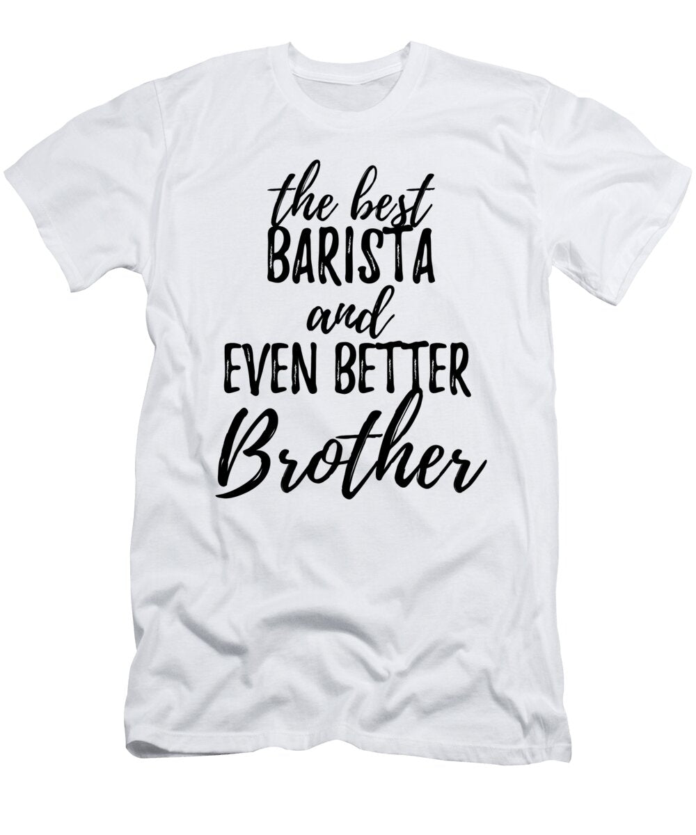 Barista Brother Funny Gift Idea for Sibling Gag Inspiring Joke the Best and Even Better Funny Gift Ideas T-Shirt
