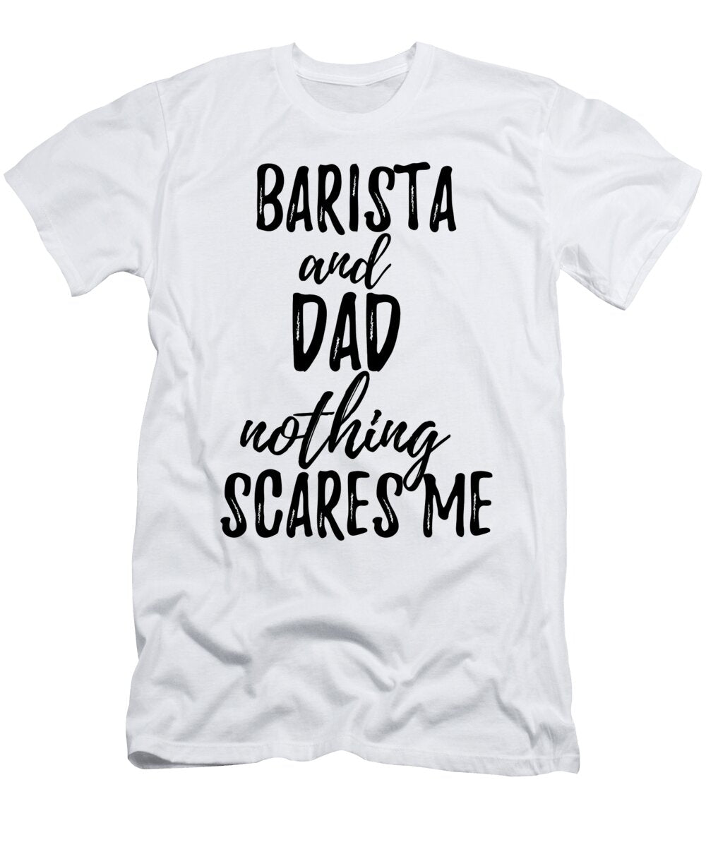 Barista Dad Funny Gift Idea for Father Gag Joke Nothing Scares Me Funny Gift Ideas T-Shirt