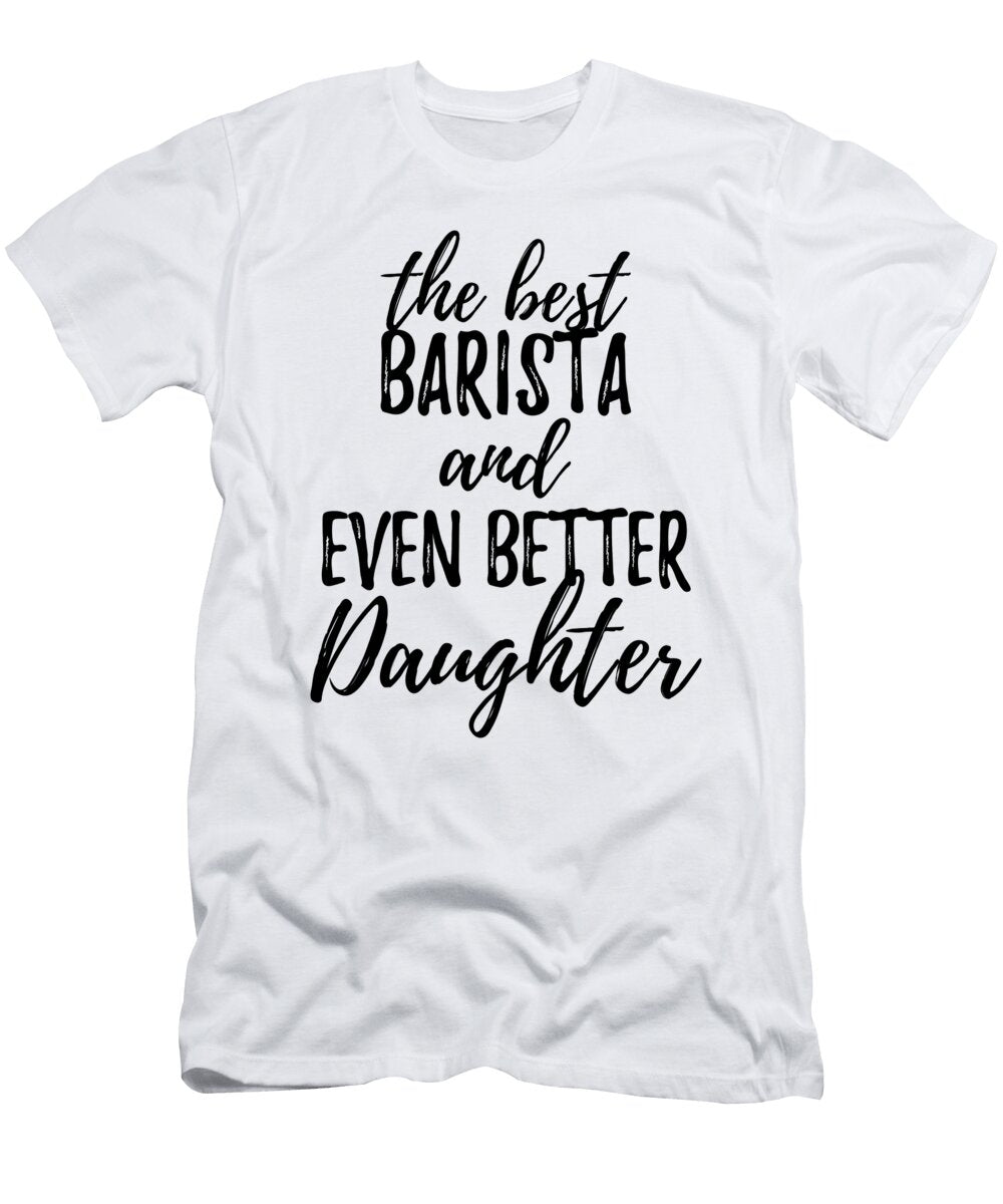 Barista Daughter Funny Gift Idea for Girl Gag Inspiring Joke the Best and Even Better Funny Gift Ideas T-Shirt