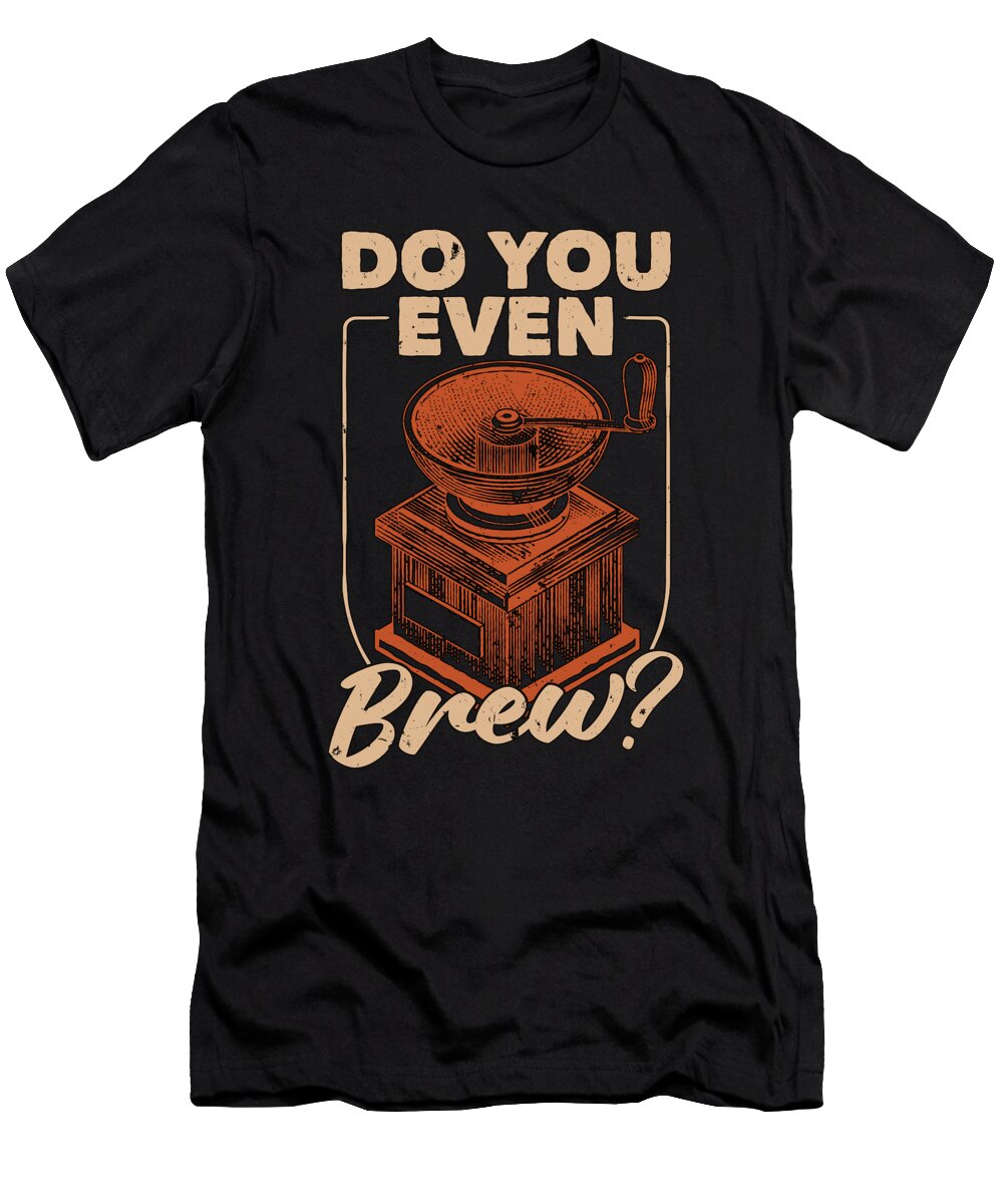 Barista Do You Even Brew Coffee Roasting Barista Tshirtconcepts Marvin Poppe T-Shirt