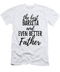 Barista Father Funny Gift Idea for Dad Gag Inspiring Joke the Best and Even Better Funny Gift Ideas T-Shirt