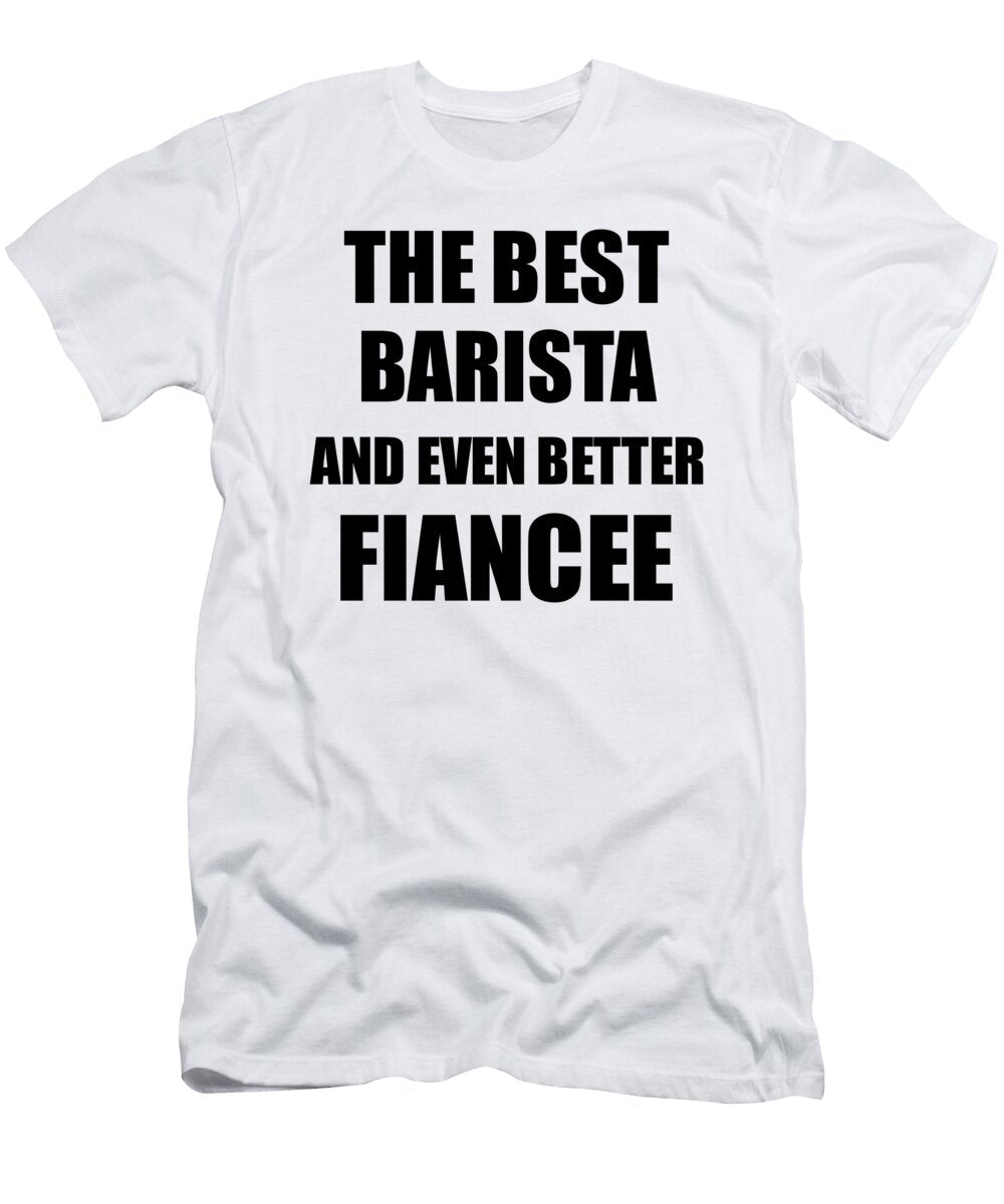 Barista Fiancee Funny Gift Idea for Her Betrothed Gag Inspiring Joke the Best and Even Better Funny Gift Ideas T-Shirt