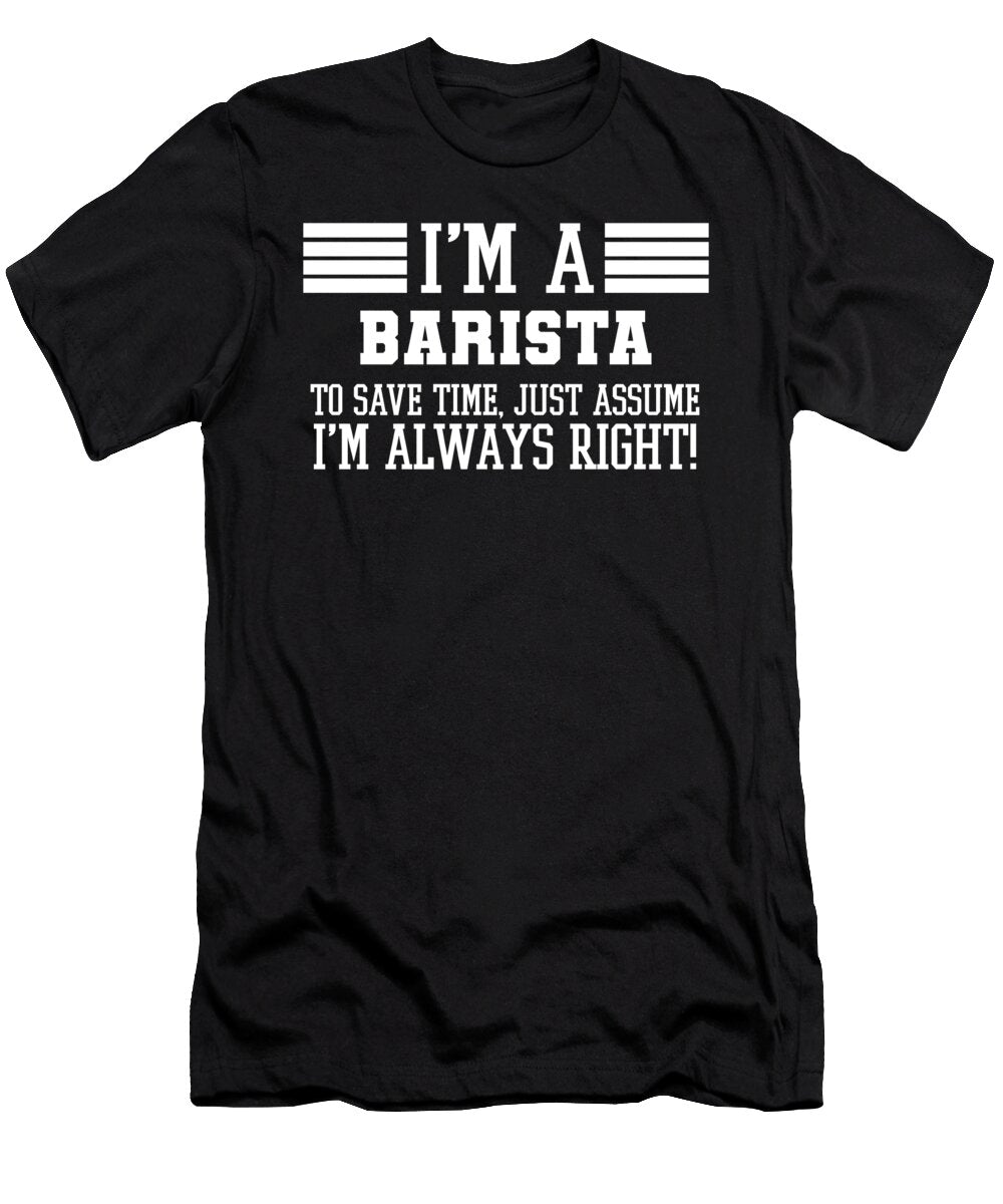 Barista Gift Im a Barista to Save Time Just Assume Im Always Right Gift for Funny Coworker Boss Mug Gift Orange Pieces T-Shirt