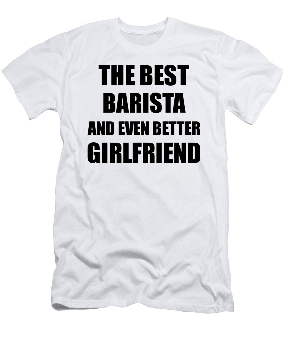 Barista Girlfriend Funny Gift Idea for Gf Gag Inspiring Joke the Best and Even Better Funny Gift Ideas T-Shirt