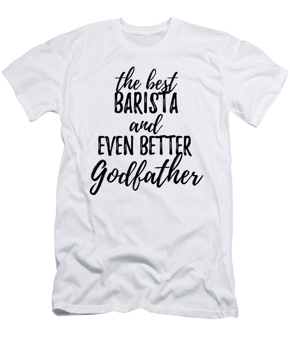 Barista Godfather Funny Gift Idea for Godparent Gag Inspiring Joke the Best and Even Better Funny Gift Ideas T-Shirt