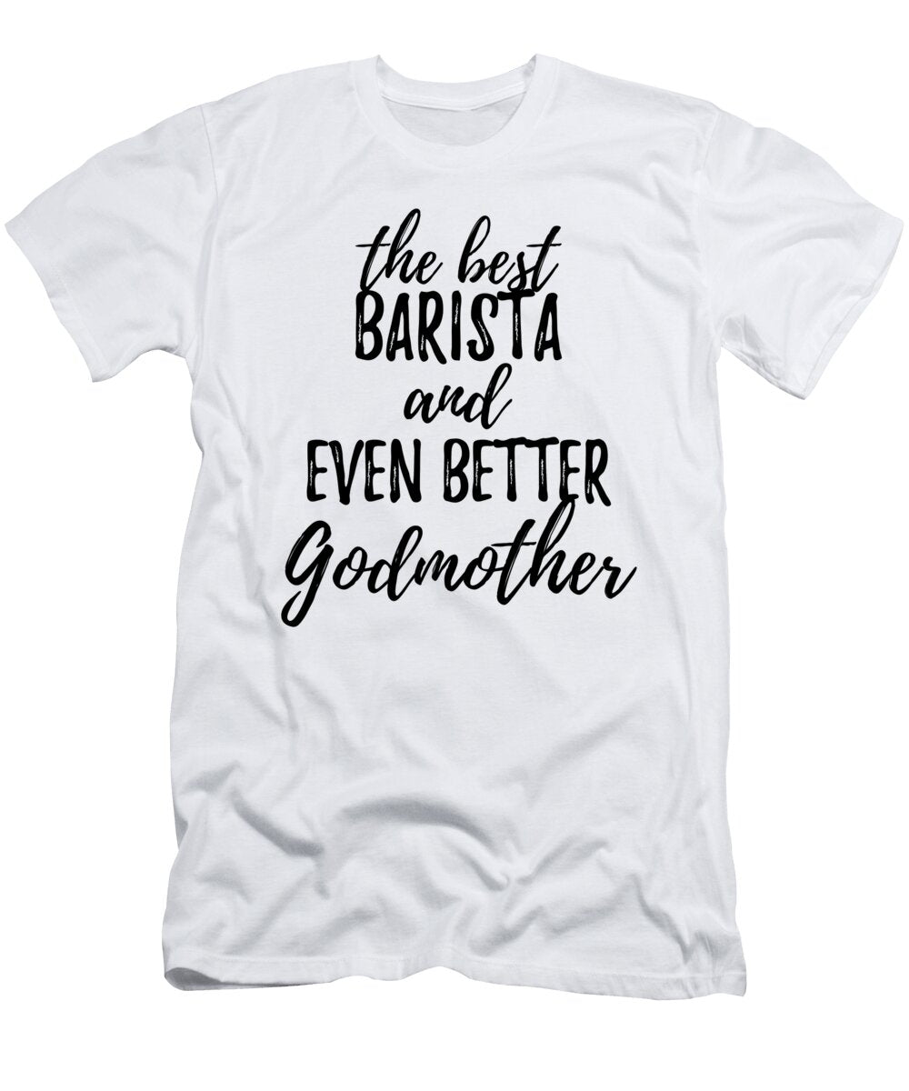 Barista Godmother Funny Gift Idea for Godparent Gag Inspiring Joke the Best and Even Better Funny Gift Ideas T-Shirt