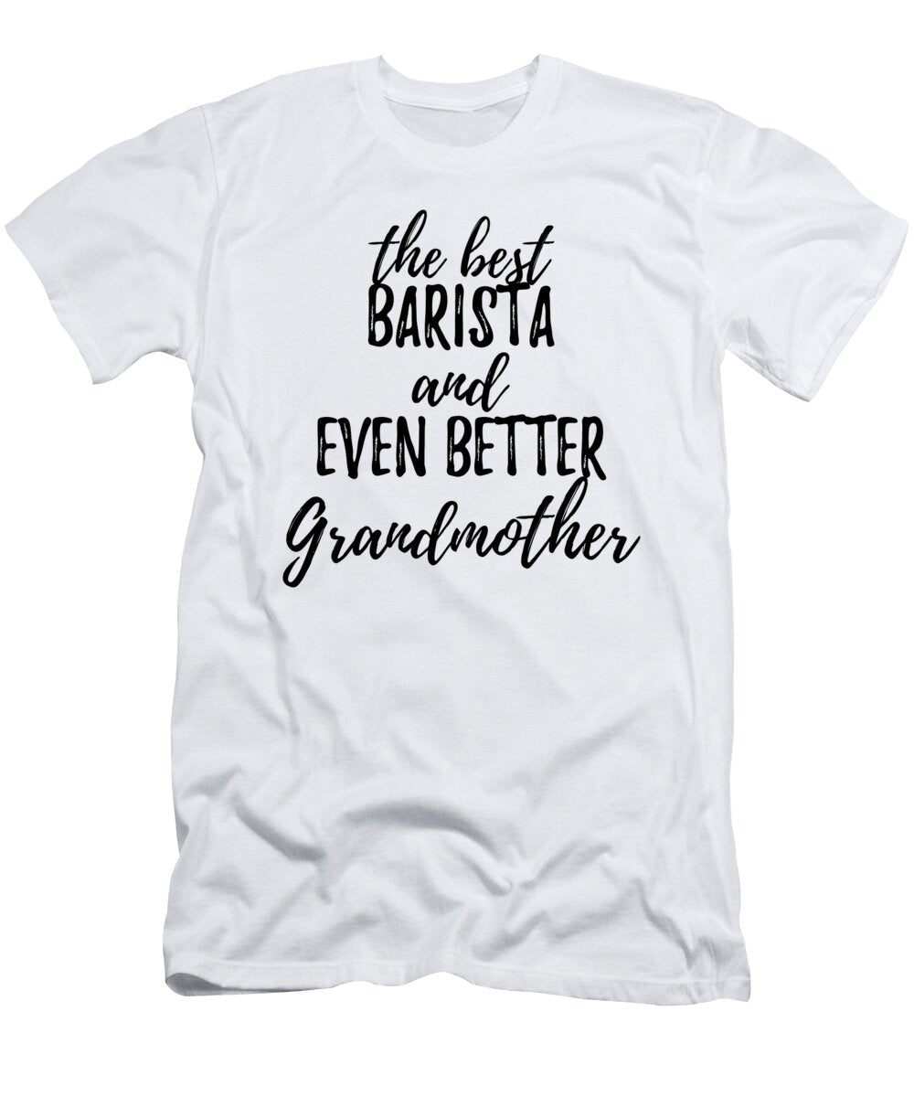Barista Grandmother Funny Gift Idea for Grandma Gag Inspiring Joke the Best and Even Better Funny Gift Ideas T-Shirt