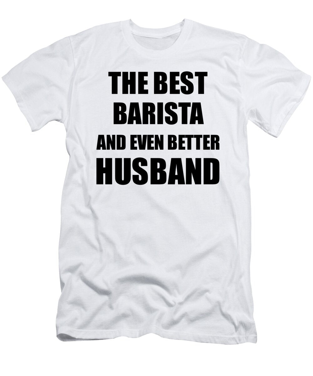 Barista Husband Funny Gift Idea for Lover Gag Inspiring Joke the Best and Even Better Funny Gift Ideas T-Shirt