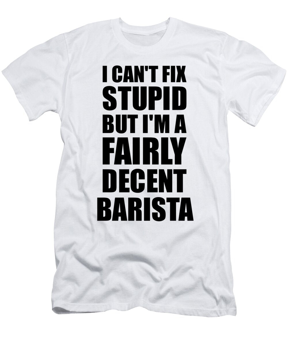 Barista I Cant Fix Stupid Funny Coworker Gift Funny Gift Ideas T-Shirt