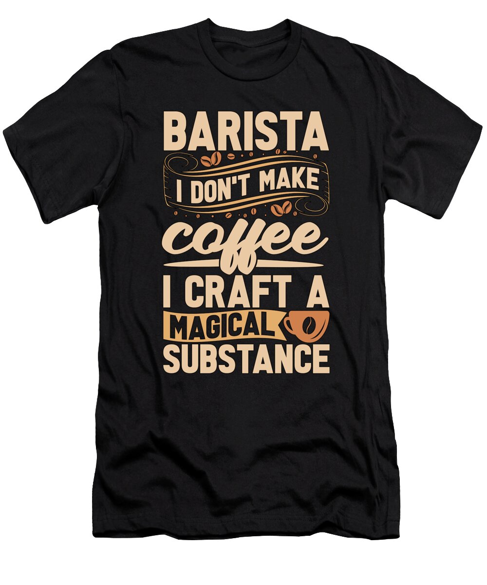 Barista I Dont Make Coffee I Craft a Beverages Tshirtconcepts Marvin Poppe T-Shirt