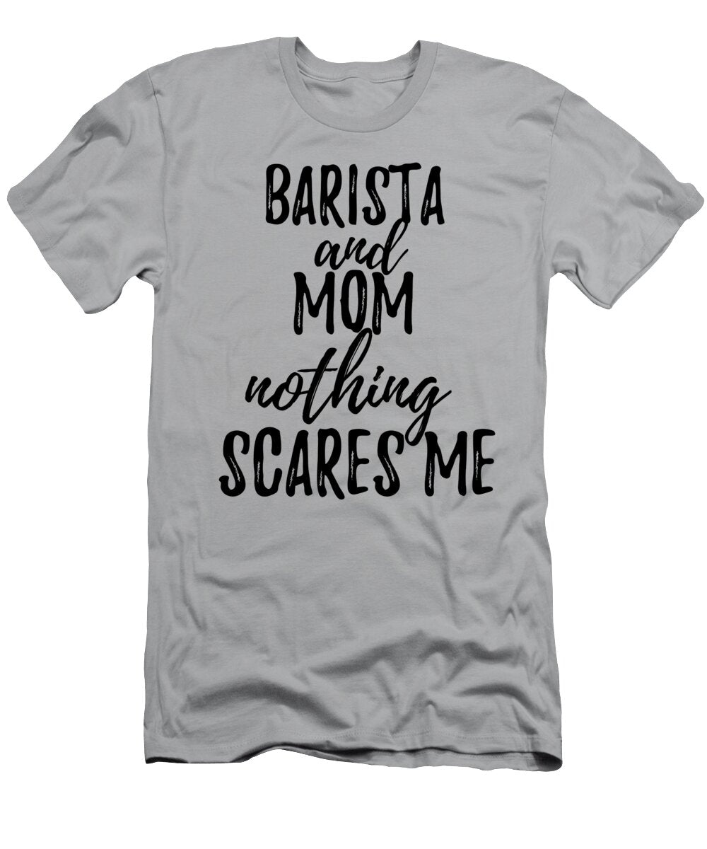 Barista Mom Funny Gift Idea for Mother Gag Joke Nothing Scares Me Funny Gift Ideas T-Shirt