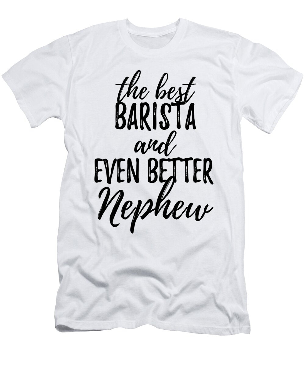 Barista Nephew Funny Gift Idea for Relative Gag Inspiring Joke the Best and Even Better Funny Gift Ideas T-Shirt