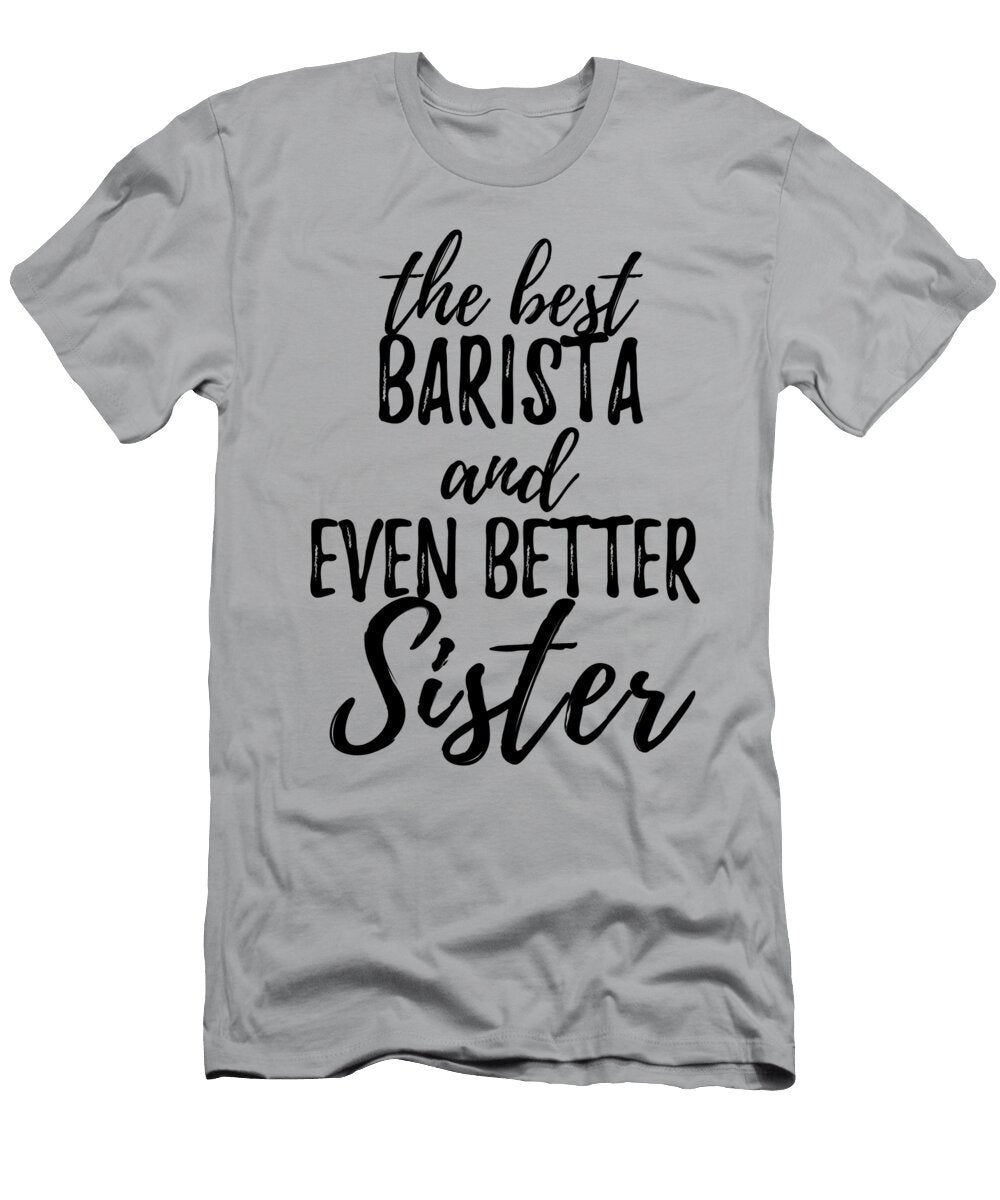 Barista Sister Funny Gift Idea for Sibling Gag Inspiring Joke the Best and Even Better Funny Gift Ideas T-Shirt