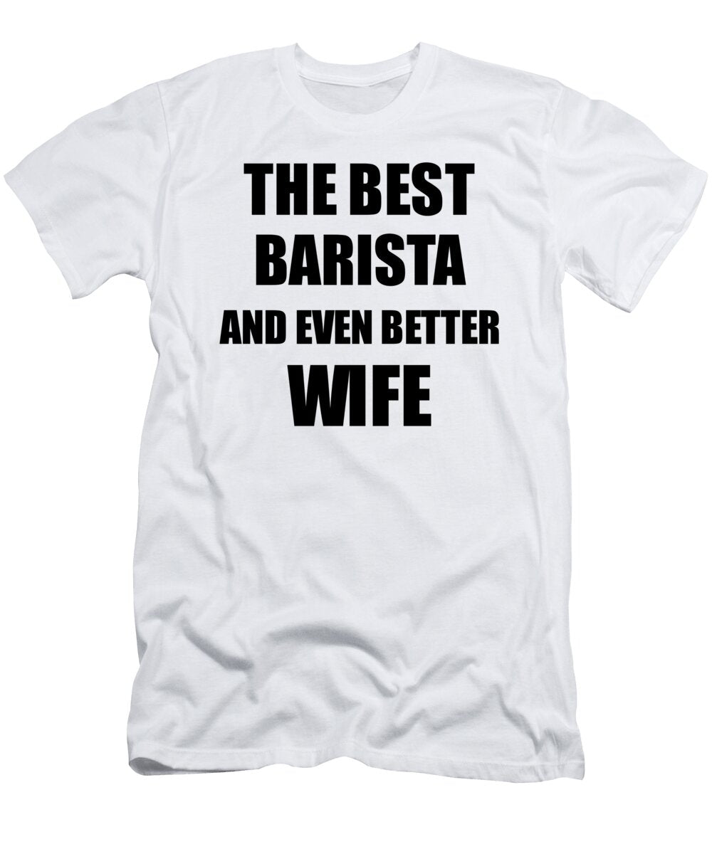 Barista Wife Funny Gift Idea for Spouse Gag Inspiring Joke the Best and Even Better Funny Gift Ideas T-Shirt