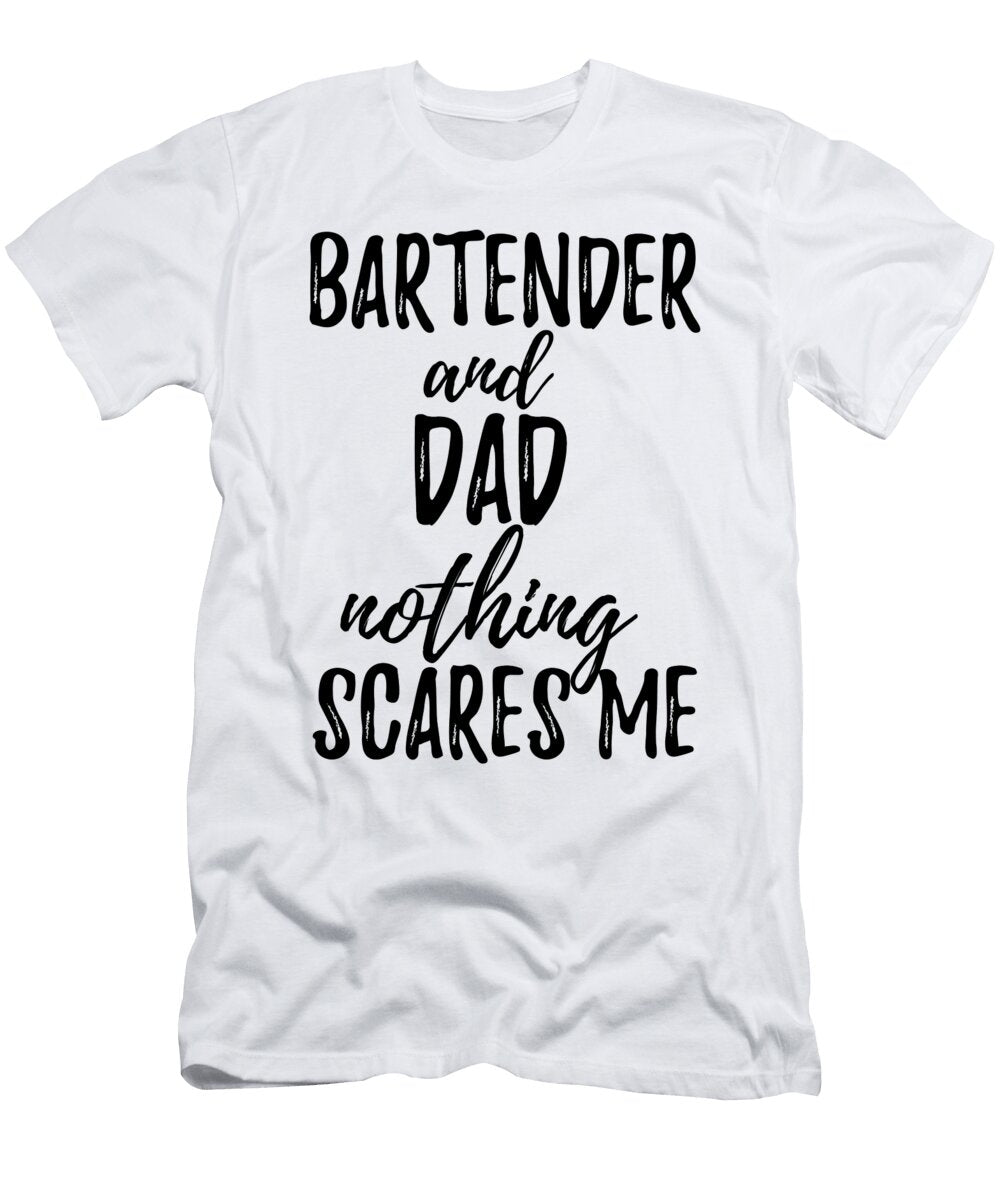 Bartender Dad Funny Gift Idea for Father Gag Joke Nothing Scares Me Funny Gift Ideas T-Shirt