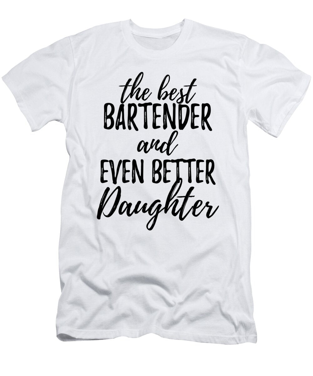 Bartender Daughter Funny Gift Idea for Girl Gag Inspiring Joke the Best and Even Better Funny Gift Ideas T-Shirt