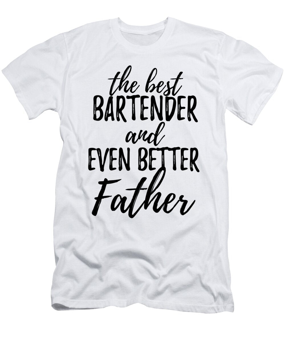 Bartender Father Funny Gift Idea for Dad Gag Inspiring Joke the Best and Even Better Funny Gift Ideas T-Shirt