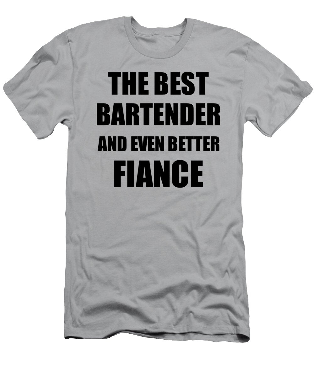 Bartender Fiance Funny Gift Idea for Betrothed Gag Inspiring Joke the Best and Even Better Funny Gift Ideas T-Shirt