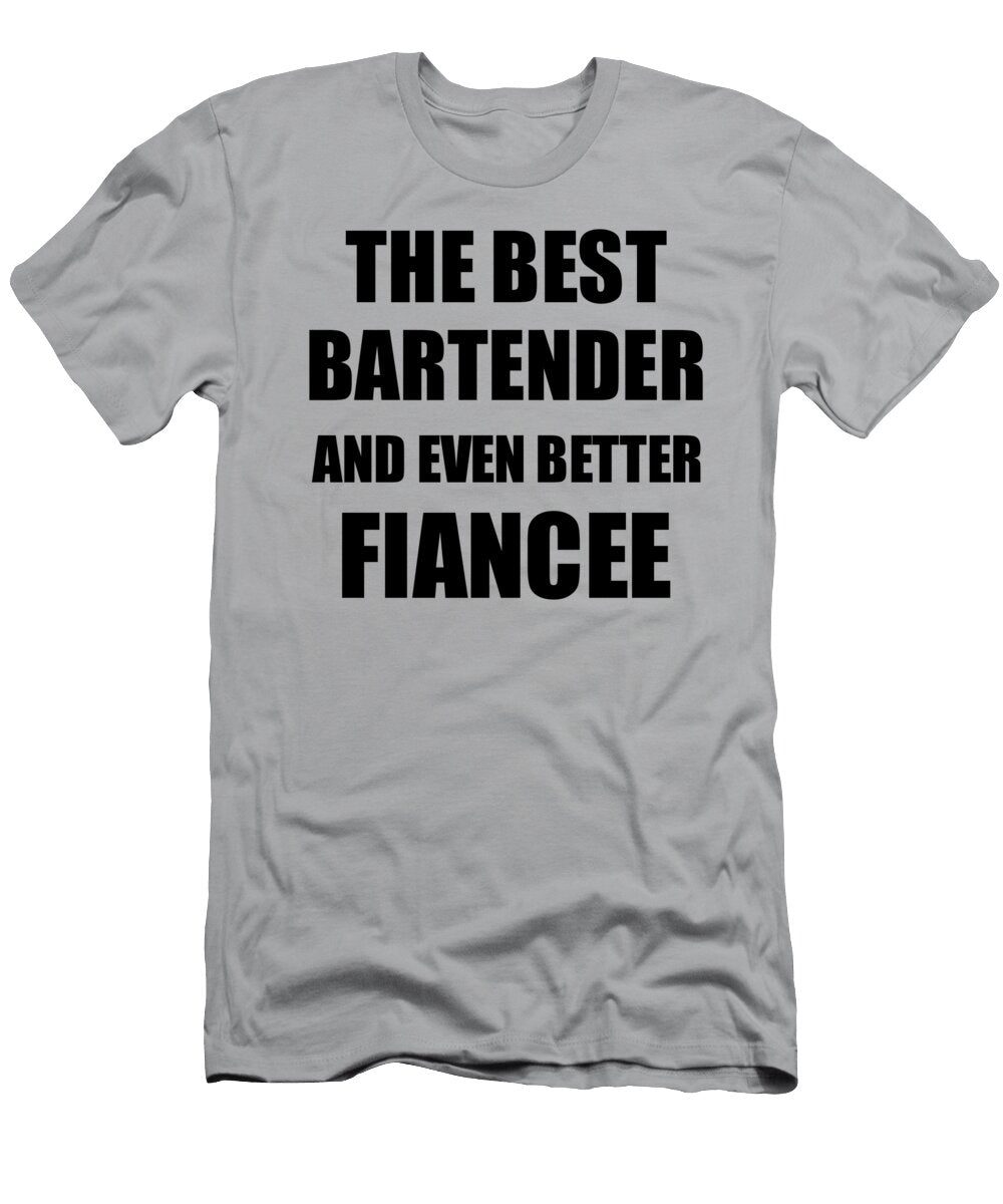 Bartender Fiancee Funny Gift Idea for Her Betrothed Gag Inspiring Joke the Best and Even Better Funny Gift Ideas T-Shirt
