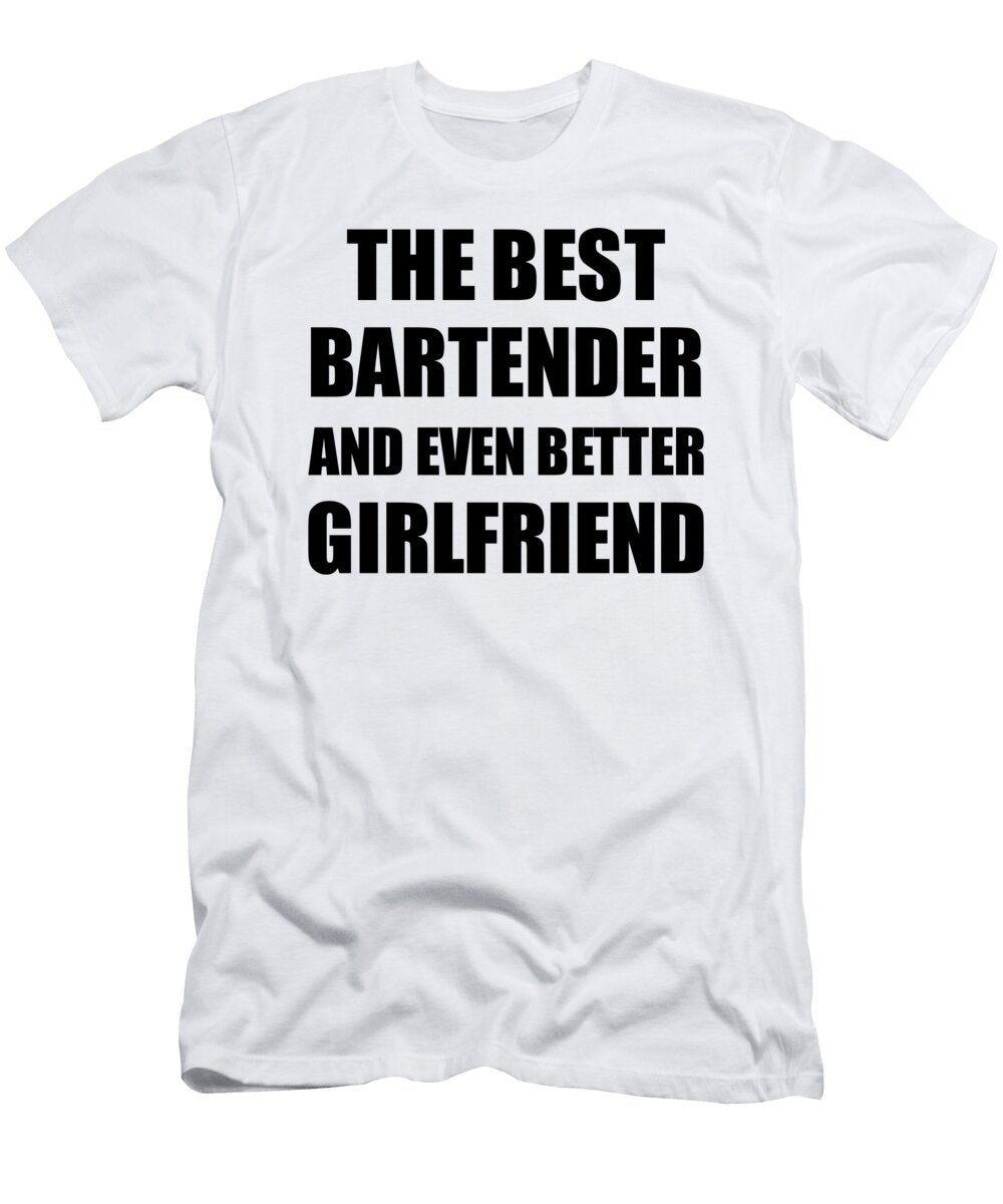 Bartender Girlfriend Funny Gift Idea for Gf Gag Inspiring Joke the Best and Even Better Funny Gift Ideas T-Shirt