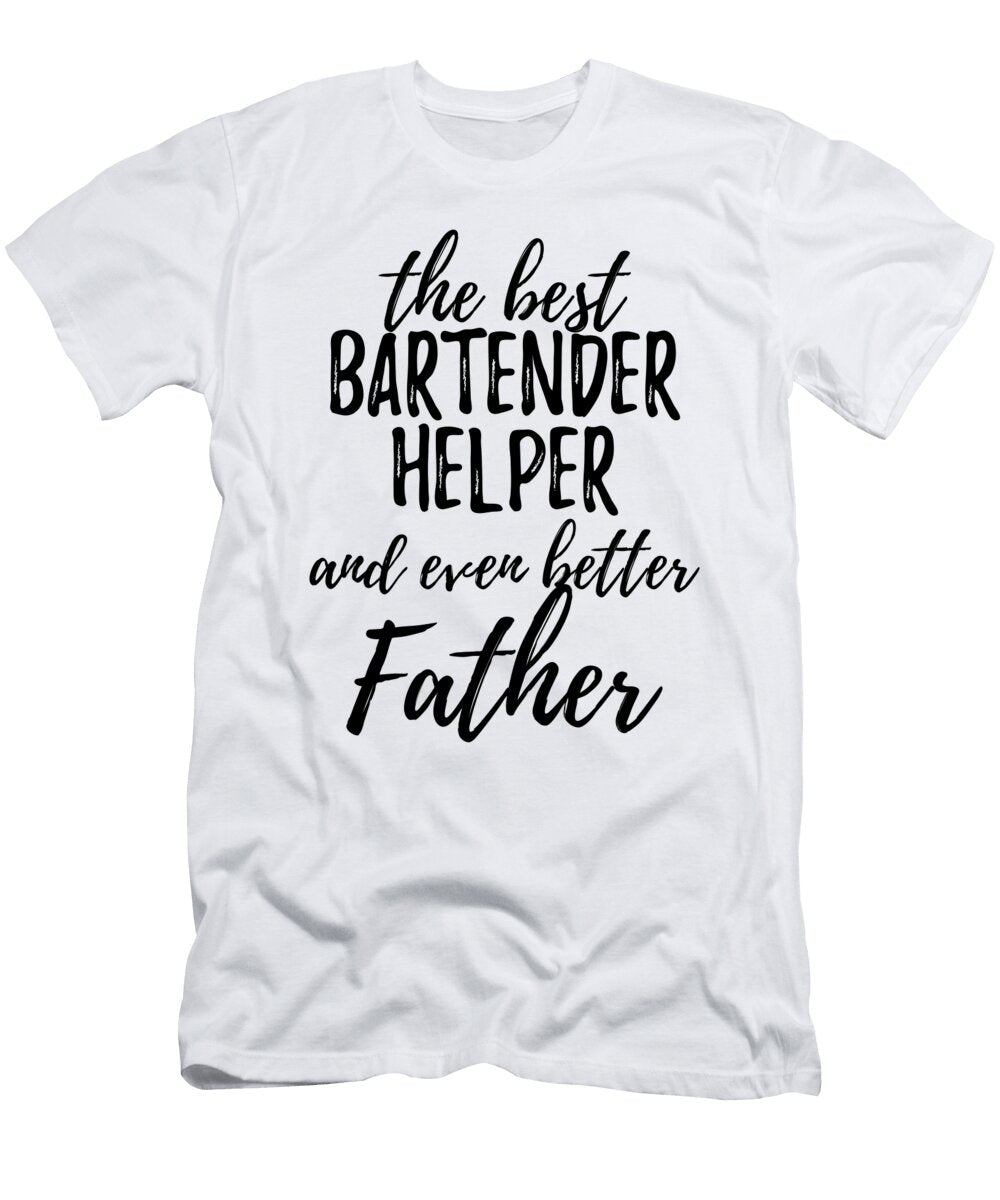 Bartender Helper Father Funny Gift Idea for Dad Gag Inspiring Joke the Best and Even Better Funny Gift Ideas T-Shirt