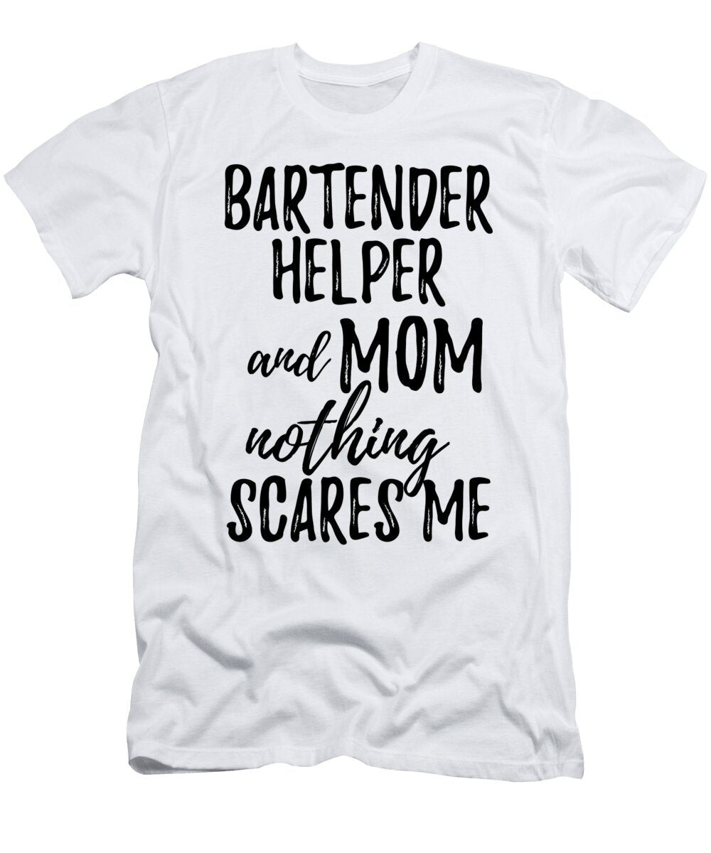 Bartender Helper Mom Funny Gift Idea for Mother Gag Joke Nothing Scares Me Funny Gift Ideas T-Shirt