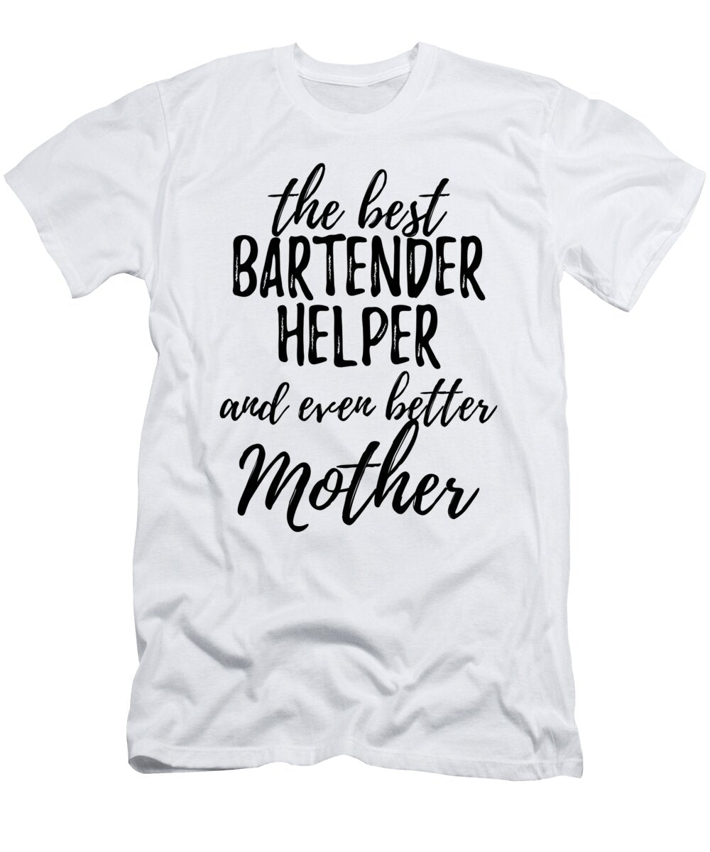 Bartender Helper Mother Funny Gift Idea for Mom Gag Inspiring Joke the Best and Even Better Funny Gift Ideas T-Shirt